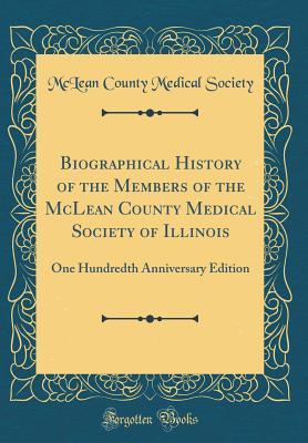 [2112d] ^Full% #Download% Biographical History of the Members of the McLean County Medical Society of Illinois: One Hundredth Anniversary Edition (Classic Reprint) - McLean County Medical Society *PDF!