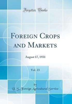 [6a995] *Full^ %Download# Foreign Crops and Markets, Vol. 23: August 17, 1931 (Classic Reprint) - U.S. Foreign Agricultural Service %ePub@
