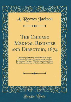 [952e4] ~F.u.l.l.~ #D.o.w.n.l.o.a.d# The Chicago Medical Register and Directory, 1874: Containing a Directory of the Medical Colleges, Hospitals, Infirmaries, Asylums, and Charitable Institutions, Together with the Medical and Other Scientific Associations of the Entire State of Illinois - A Reeves Jackson @e.P.u.b%