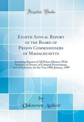 [a86a5] #Read^ ~Online# Eighth Annual Report of the Board of Prison Commissioners of Massachusetts: Including Reports of All Prison Matters; With Statistics of Arrests, of Criminal Prosecutions, and of Probation, for the Year 1908, January, 1909 (Classic Reprint) - Unknown !e.P.u.b^