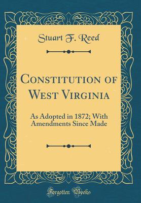 [bcf3b] !R.e.a.d~ %O.n.l.i.n.e! Constitution of West Virginia: As Adopted in 1872; With Amendments Since Made (Classic Reprint) - Stuart F Reed ^P.D.F~