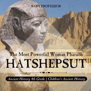 [12cf6] ~R.e.a.d~ Hatshepsut: The Most Powerful Woman Pharaoh - Ancient History 4th Grade Children's Ancient History - Baby Professor !PDF!