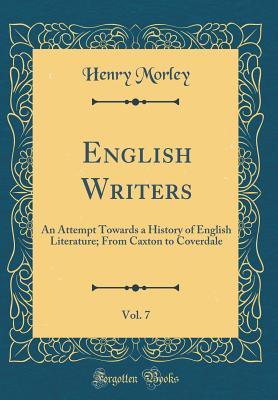 [7ed84] ^Download* English Writers, Vol. 7: An Attempt Towards a History of English Literature; From Caxton to Coverdale (Classic Reprint) - Henry Morley ~P.D.F!