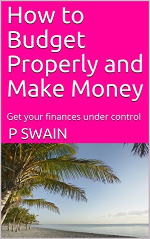 [8c498] ~F.u.l.l.% ~D.o.w.n.l.o.a.d! How to Budget Properly and Make Money: Get your finances under control - P Swain ~ePub~