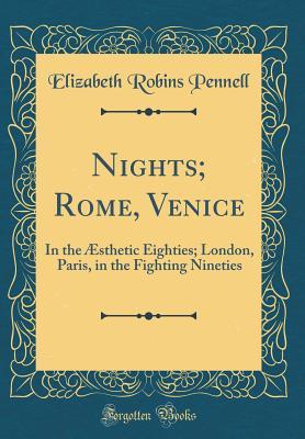 [03c29] %R.e.a.d* !O.n.l.i.n.e~ Nights; Rome, Venice: In the �sthetic Eighties; London, Paris, in the Fighting Nineties (Classic Reprint) - Elizabeth Robins Pennell %P.D.F^
