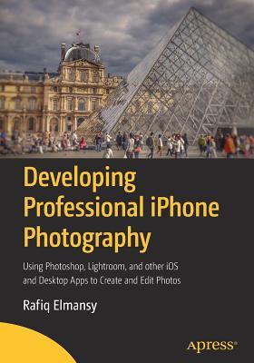 [8bb88] %F.u.l.l.@ #D.o.w.n.l.o.a.d% Developing Professional iPhone Photography: Using Photoshop, Lightroom, and Other IOS and Desktop Apps to Create and Edit Photos - Rafiq Elmansy @P.D.F#