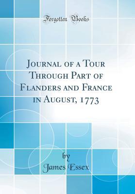 59106] *D.o.w.n.l.o.a.d^ Journal of a Tour Through Part of Flanders and France in August, 1773 (Classic Reprint) - James Essex *PDF~