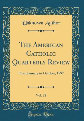 [d897d] !Read# @Online# The American Catholic Quarterly Review, Vol. 22: From January to October, 1897 (Classic Reprint) - Unknown ^PDF%