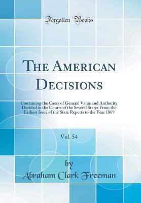 [372e6] #Full! !Download@ The American Decisions, Vol. 54: Containing the Cases of General Value and Authority Decided in the Courts of the Several States from the Earliest Issue of the State Reports to the Year 1869 (Classic Reprint) - Abraham Clark Freeman *e.P.u.b^