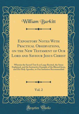 [5466a] @R.e.a.d~ Expository Notes with Practical Observations, on the New Testament of Our Lord and Saviour Jesus Christ, Vol. 2: Wherein the Sacred Text Is at Large Recited, the Sense Explained, and the Instructive Example of the Blessed Jesus, and His Holy Apostles, to - William Burkitt @PDF!