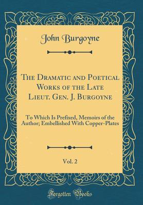 [6bef4] *R.e.a.d# The Dramatic and Poetical Works of the Late Lieut. Gen. J. Burgoyne, Vol. 2: To Which Is Prefixed, Memoirs of the Author; Embellished with Copper-Plates (Classic Reprint) - John Burgoyne ~PDF~