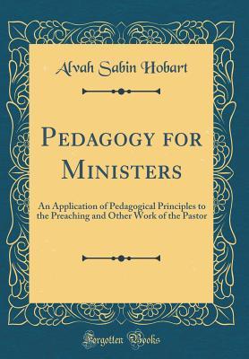 [8f219] #Full^ ^Download% Pedagogy for Ministers: An Application of Pedagogical Principles to the Preaching and Other Work of the Pastor (Classic Reprint) - Alvah Sabin Hobart ~ePub#