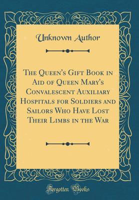[c350e] @Read# The Queen's Gift Book in Aid of Queen Mary's Convalescent Auxiliary Hospitals for Soldiers and Sailors Who Have Lost Their Limbs in the War (Classic Reprint) - Arthur Conan Doyle !ePub~