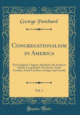 [61432] ~Download^ Congregationalism in America, Vol. 1: New England, Virginia, Maryland, the Southern Islands, Long Island, New Jersey, North Carolina, South Carolina, Georgia, and Canada (Classic Reprint) - George Punchard *P.D.F@