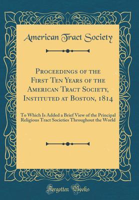 [d966e] !R.e.a.d% Proceedings of the First Ten Years of the American Tract Society, Instituted at Boston, 1814: To Which Is Added a Brief View of the Principal Religious Tract Societies Throughout the World (Classic Reprint) - American Tract Society %P.D.F@