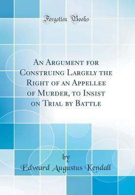 [db31f] @F.u.l.l.~ #D.o.w.n.l.o.a.d@ An Argument for Construing Largely the Right of an Appellee of Murder, to Insist on Trial by Battle (Classic Reprint) - Edward Augustus Kendall ^PDF#