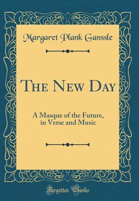 [a3c28] ^Read# The New Day: A Masque of the Future, in Verse and Music (Classic Reprint) - Margaret Plank Ganssle ~P.D.F@