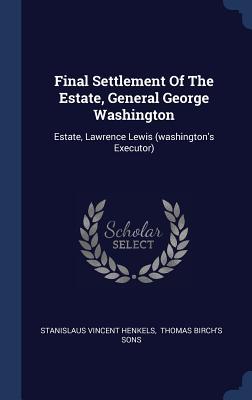 [d2e8e] ^F.u.l.l.* *D.o.w.n.l.o.a.d@ Final Settlement of the Estate, General George Washington: Estate, Lawrence Lewis (Washington's Executor) - Stanislaus Vincent Henkels #PDF*
