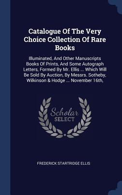 [ff6a5] %Read* Catalogue of the Very Choice Collection of Rare Books: Illuminated, and Other Manuscripts Books of Prints, and Some Autograph Letters, Formed by Mr. Ellis  Which Will Be Sold by Auction, by Messrs. Sotheby, Wilkinson & Hodge  November 16th - Frederick Startridge Ellis @ePub#