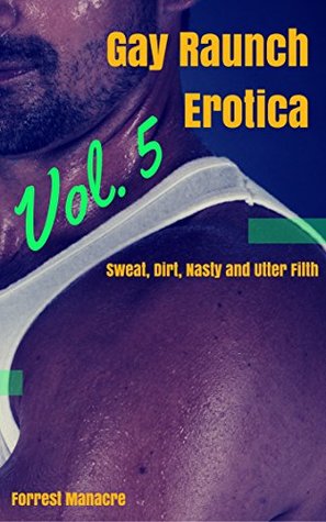 [e4237] %Read* ~Online% Gay Raunch Erotica, Vol. 5: Sweat, Dirt, Nasty and Utter Filth - Forrest Manacre %P.D.F^
