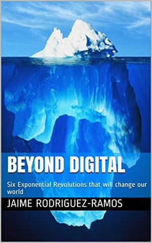 [7a660] ~Read^ @Online# Beyond Digital: Six Exponential Revolutions that will change our world - Jaime Rodriguez-Ramos #ePub#