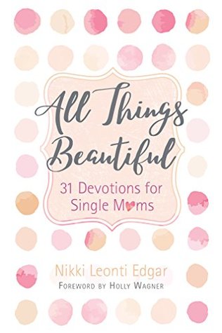 [5844d] ~R.e.a.d~ %O.n.l.i.n.e^ All Things Beautiful: 31 Devotions for Single Moms - Nikki Leonti Edgar !P.D.F#