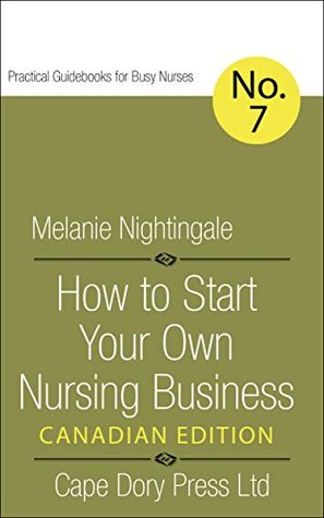 [303c5] !F.u.l.l.@ ^D.o.w.n.l.o.a.d* How to Start Your Own Nursing Business: Canadian Edition (Practical Guidebooks for Busy Nurses Book 7) - Melanie Nightingale %ePub^