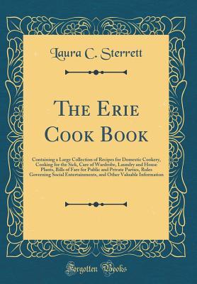 [539ab] @Read% The Erie Cook Book: Containing a Large Collection of Recipes for Domestic Cookery, Cooking for the Sick, Care of Wardrobe, Laundry and House Plants, Bills of Fare for Public and Private Parties, Rules Governing Social Entertainments, and Other Valuable in - Laura C. Sterrett @ePub@