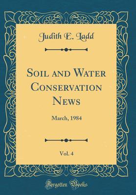 [7c8b3] %R.e.a.d% Soil and Water Conservation News, Vol. 4: March, 1984 (Classic Reprint) - Judith E Ladd %PDF*