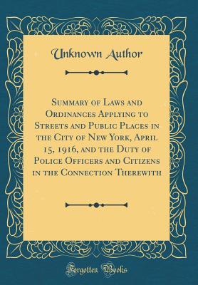 [fbd2a] !Read# ^Online^ Summary of Laws and Ordinances Applying to Streets and Public Places in the City of New York, April 15, 1916, and the Duty of Police Officers and Citizens in the Connection Therewith (Classic Reprint) - Unknown ~ePub^