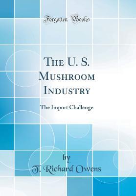 [73c47] ^Full@ @Download~ The U. S. Mushroom Industry: The Import Challenge (Classic Reprint) - T Richard Owens %P.D.F@