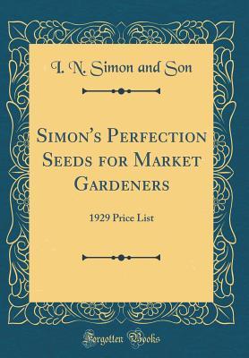 [07203] !Full# #Download^ Simon's Perfection Seeds for Market Gardeners: 1929 Price List (Classic Reprint) - I N Simon and Son @P.D.F^