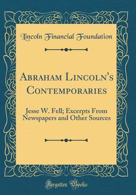 c5815] ^D.o.w.n.l.o.a.d# Abraham Lincoln's Contemporaries: Jesse W. Fell; Excerpts from Newspapers and Other Sources (Classic Reprint) - Lincoln Financial Foundation Collection #e.P.u.b@