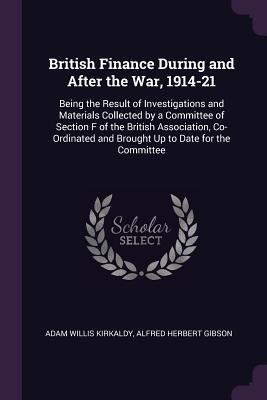 [90616] !R.e.a.d~ !O.n.l.i.n.e^ British Finance During and After the War, 1914-21: Being the Result of Investigations and Materials Collected by a Committee of Section F of the British Association, Co-Ordinated and Brought Up to Date for the Committee - Adam Willis Kirkaldy !e.P.u.b*