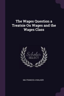 [edc09] *R.e.a.d@ The Wages Question a Treatsie on Wages and the Wages Class - Ma Francis a Walker !PDF%