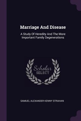 [8824a] !F.u.l.l.^ !D.o.w.n.l.o.a.d% Marriage and Disease: A Study of Heredity and the More Important Family Degenerations - Samuel Alexander Strahan @P.D.F~