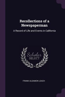 [d1940] #Read# %Online# Recollections of a Newspaperman: A Record of Life and Events in California - Frank Aleamon Leach @P.D.F^