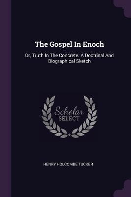 [12101] *Full# ^Download@ The Gospel in Enoch: Or, Truth in the Concrete. a Doctrinal and Biographical Sketch - Henry Holcombe Tucker ^P.D.F#