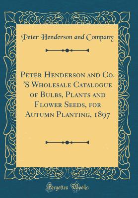 [c22b1] *F.u.l.l.% *D.o.w.n.l.o.a.d# Peter Henderson and Co. 's Wholesale Catalogue of Bulbs, Plants and Flower Seeds, for Autumn Planting, 1897 (Classic Reprint) - Peter Henderson and Company ^e.P.u.b^