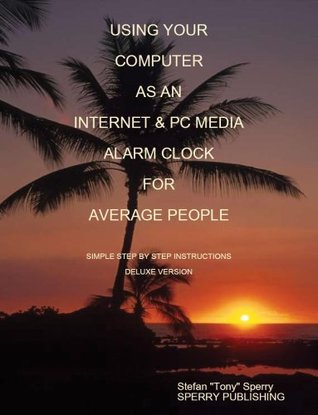 [bf51a] ~Read^ ~Online~ USING YOUR COMPUTER AS AN INTERNET ALARM CLOCK FOR AVERAGE PEOPLE SIMPLE STEP BY STEP INSTRUCTIONS (HOW) - Stefan Tony Sperry @ePub^