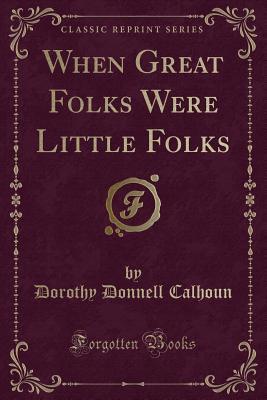 [35460] #Full! !Download! When Great Folks Were Little Folks (Classic Reprint) - Dorothy Donnell Calhoun !e.P.u.b^