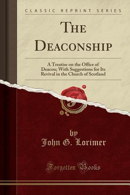 [0ff30] !R.e.a.d* #O.n.l.i.n.e^ The Deaconship: A Treatise on the Office of Deacon; With Suggestions for Its Revival in the Church of Scotland (Classic Reprint) - John G. Lorimer @P.D.F^
