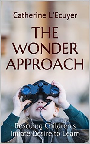 [478c3] ~R.e.a.d^ #O.n.l.i.n.e! The Wonder Approach: Rescuing Children's Innate Desire to Learn - Catherine L'Ecuyer %ePub*