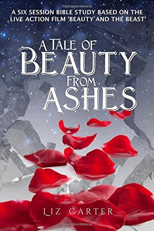 [36c49] #R.e.a.d# !O.n.l.i.n.e% A Tale of Beauty from Ashes: A Six Session Bible Study based around the live action film 'Beauty and the Beast' - Liz Carter @ePub^