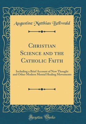 [06c12] #Read@ !Online~ Christian Science and the Catholic Faith: Including a Brief Account of New Thought and Other Modern Mental Healing Movements (Classic Reprint) - Augustine Matthias Bellwald !PDF#