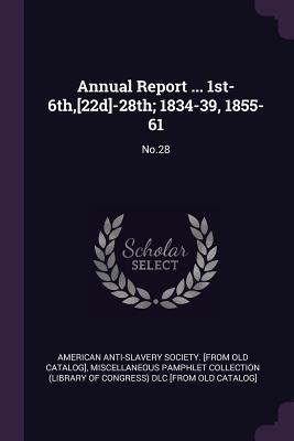 [1f04c] ^R.e.a.d% *O.n.l.i.n.e^ Annual Report  1st-6th, [22d]-28th; 1834-39, 1855-61: No.28 - American Anti-Slavery Society [From Old %PDF*