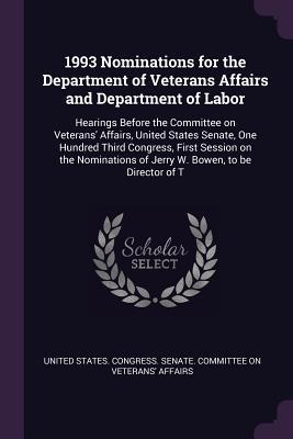 [aecfd] #F.u.l.l.* #D.o.w.n.l.o.a.d@ 1993 Nominations for the Department of Veterans Affairs and Department of Labor: Hearings Before the Committee on Veterans' Affairs, United States Senate, One Hundred Third Congress, First Session on the Nominations of Jerry W. Bowen, to Be Director of T - U.S. Congress #PDF~