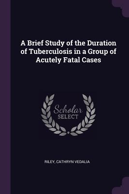 [91daf] @R.e.a.d^ *O.n.l.i.n.e* A Brief Study of the Duration of Tuberculosis in a Group of Acutely Fatal Cases - Cathryn Vedalia Riley %ePub*