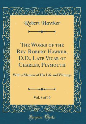 [c1080] #Full# ^Download% The Works of the Rev. Robert Hawker, D.D., Late Vicar of Charles, Plymouth, Vol. 6 of 10: With a Memoir of His Life and Writings (Classic Reprint) - Robert Hawker @ePub!