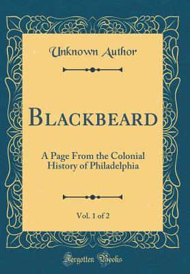 9817f] %D.o.w.n.l.o.a.d* Blackbeard, Vol. 1 of 2: A Page from the Colonial History of Philadelphia (Classic Reprint) - Unknown ^P.D.F*